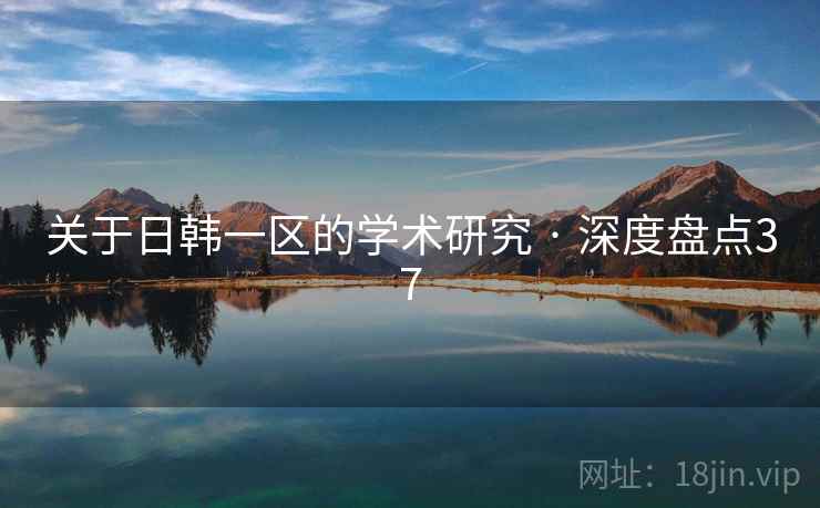 关于日韩一区的学术研究 · 深度盘点37