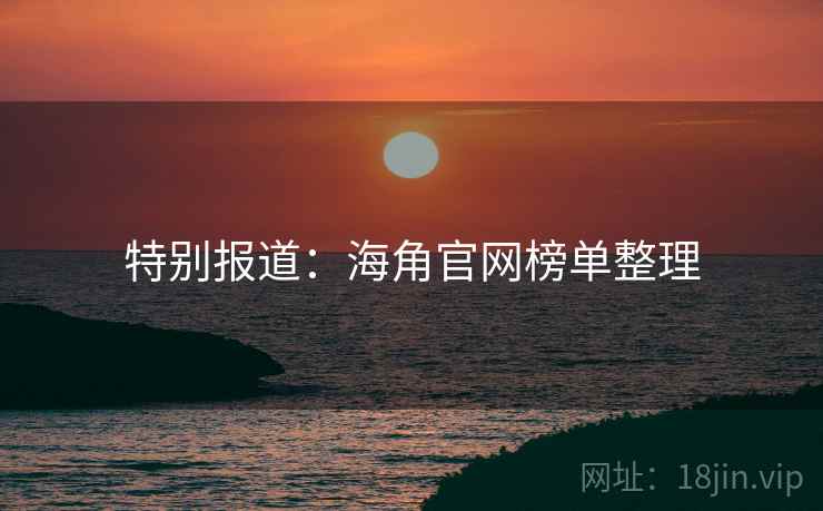 特别报道：海角官网榜单整理