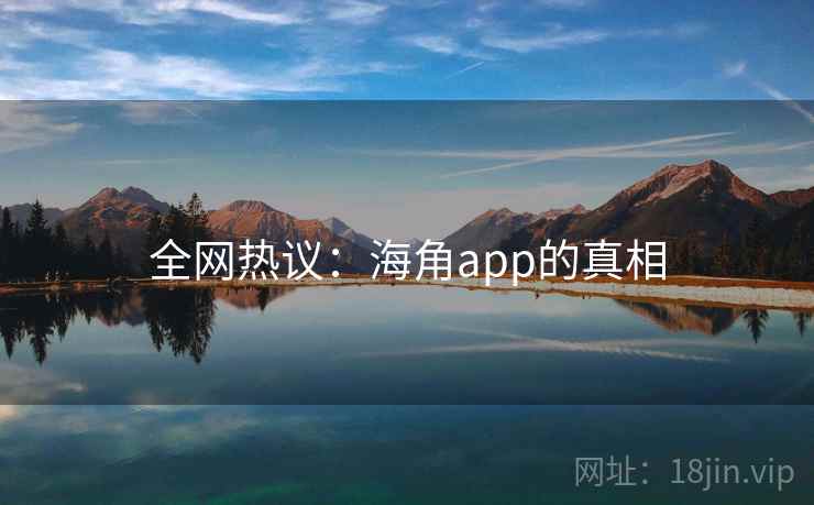全网热议：海角app的真相