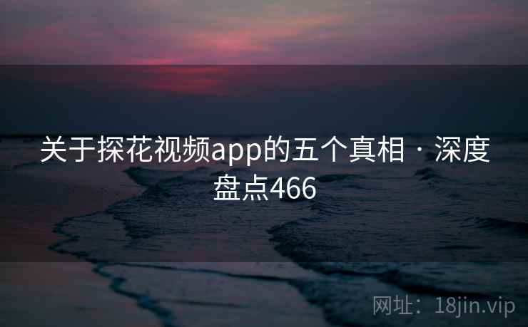 关于探花视频app的五个真相 · 深度盘点466