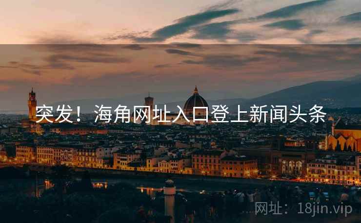 突发！海角网址入口登上新闻头条
