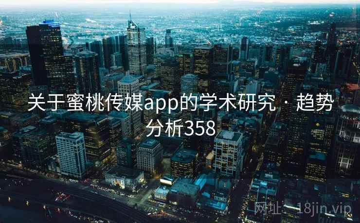关于蜜桃传媒app的学术研究 · 趋势分析358