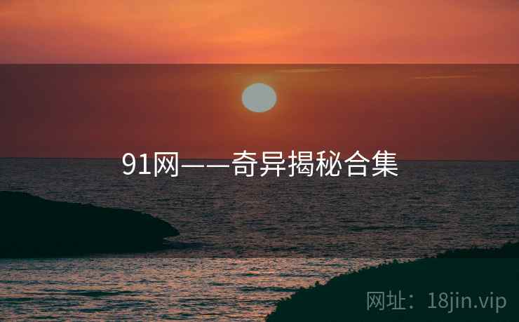 91网——奇异揭秘合集