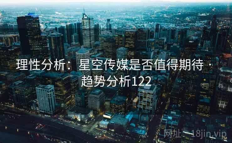 理性分析：星空传媒是否值得期待 · 趋势分析122