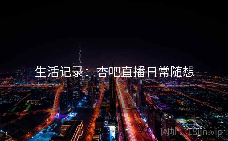 生活记录：杏吧直播日常随想