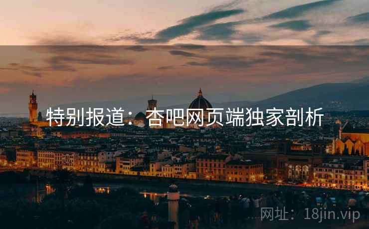 特别报道：杏吧网页端独家剖析