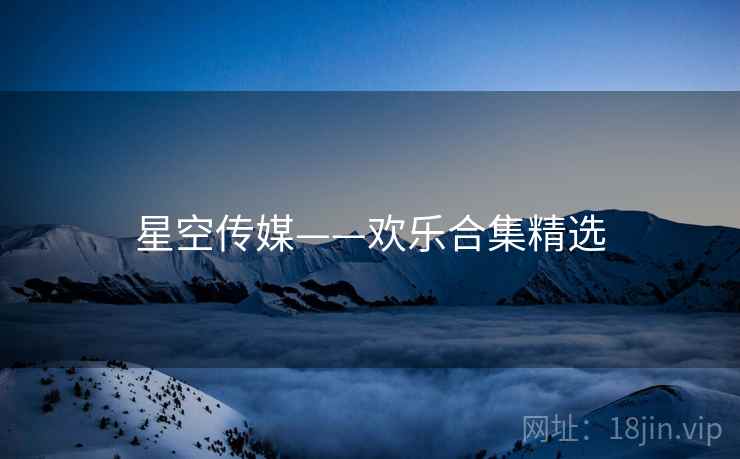 星空传媒——欢乐合集精选