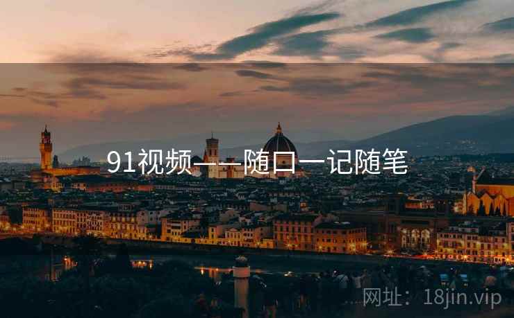 91视频——随口一记随笔