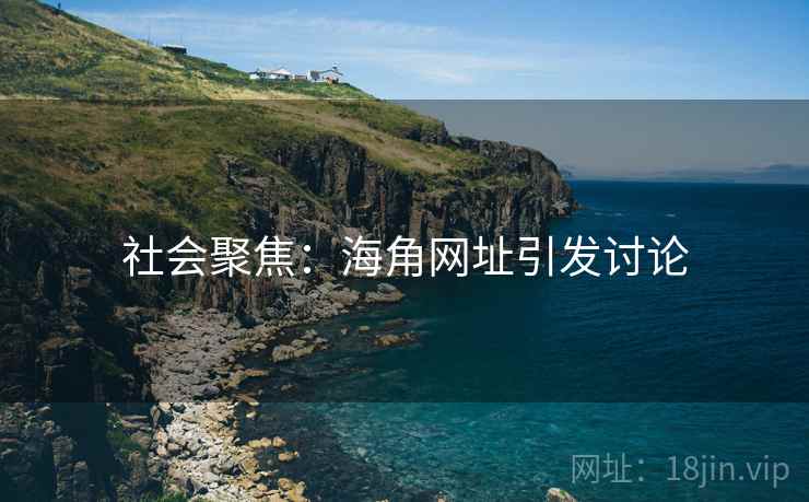 社会聚焦：海角网址引发讨论