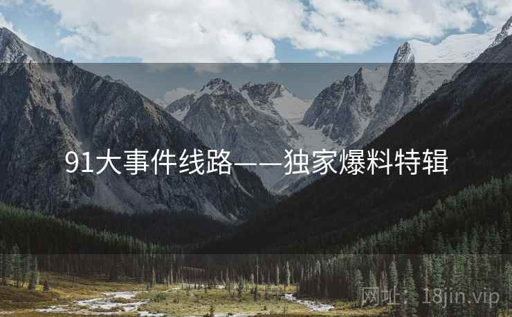 91大事件线路——独家爆料特辑