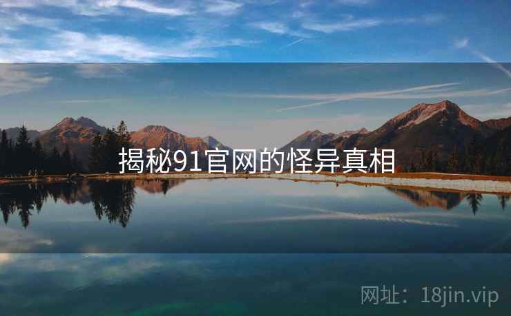 揭秘91官网的怪异真相