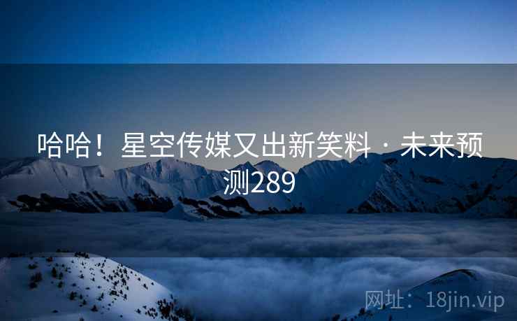 哈哈！星空传媒又出新笑料 · 未来预测289