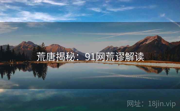 荒唐揭秘：91网荒谬解读
