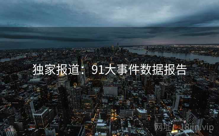 独家报道：91大事件数据报告