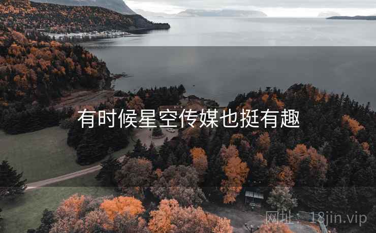 有时候星空传媒也挺有趣
