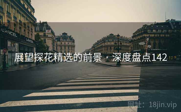展望探花精选的前景 · 深度盘点142