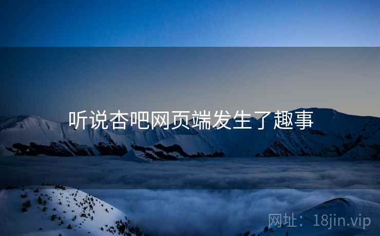 听说杏吧网页端发生了趣事