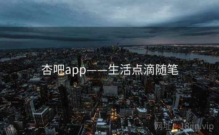 杏吧app——生活点滴随笔