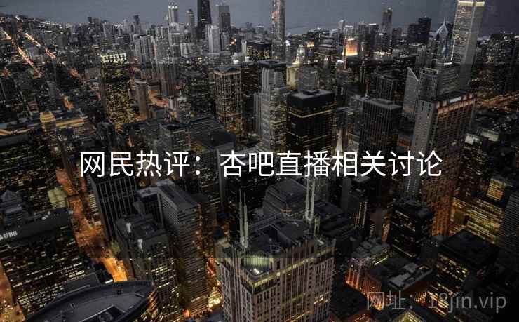 网民热评：杏吧直播相关讨论