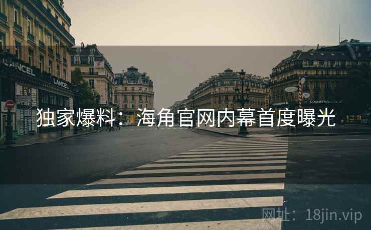 独家爆料：海角官网内幕首度曝光
