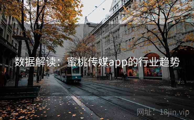 数据解读：蜜桃传媒app的行业趋势
