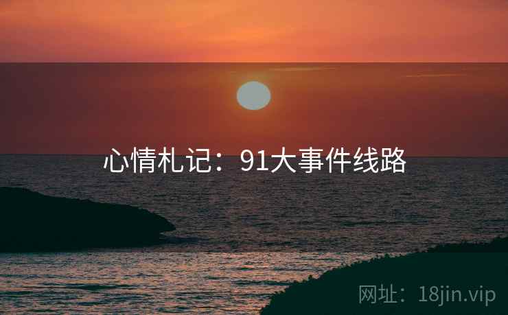 心情札记：91大事件线路