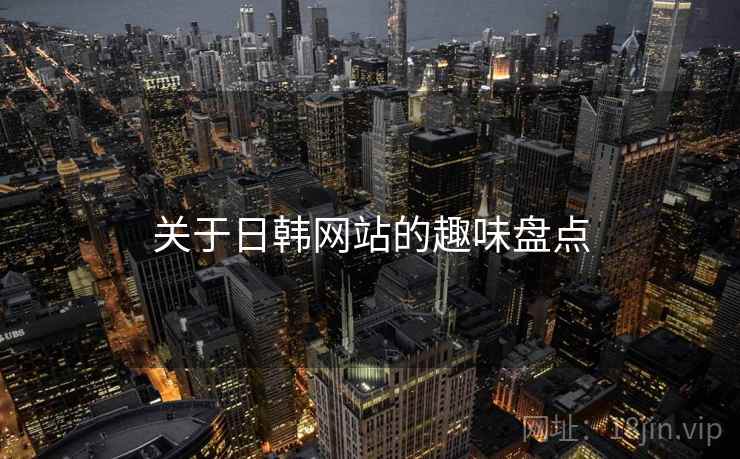 关于日韩网站的趣味盘点