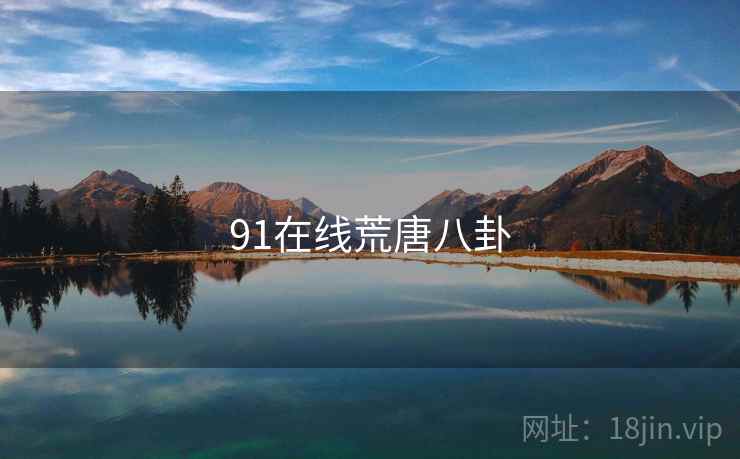 详细阅读:91在线荒唐八卦 91在线荒唐八卦