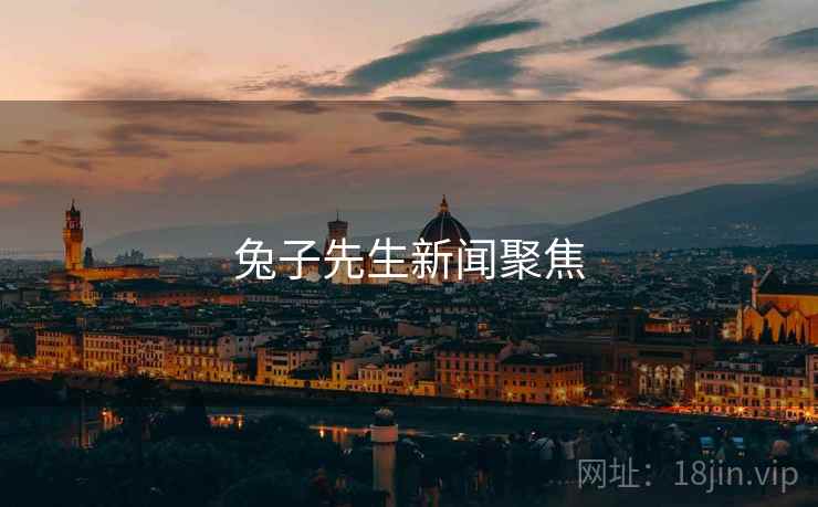 详细阅读:兔子先生新闻聚焦 兔子先生新闻聚焦