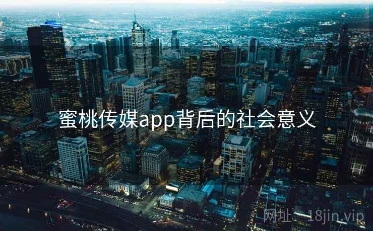详细阅读:蜜桃传媒app背后的社会意义 蜜桃传媒app背后的社会意义